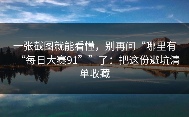 一张截图就能看懂，别再问“哪里有“每日大赛91””了：把这份避坑清单收藏