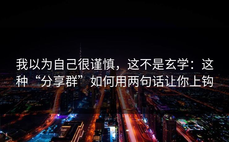 我以为自己很谨慎,这不是玄学:这种“分享群”如何用两句话让你上钩