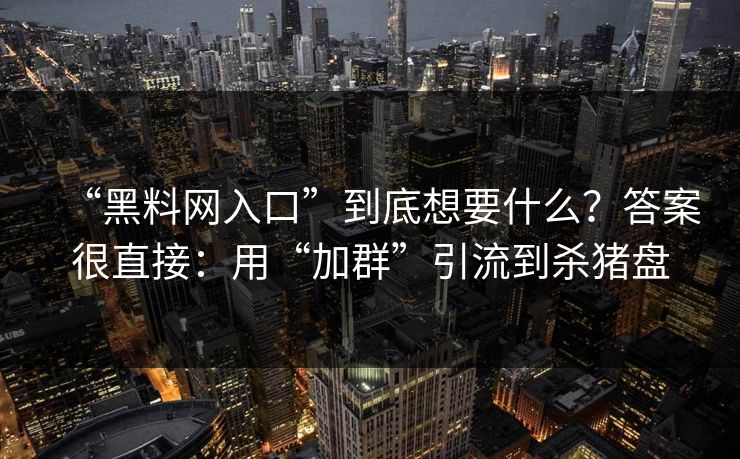 “黑料网入口”到底想要什么?答案很直接:用“加群”引流到杀猪盘