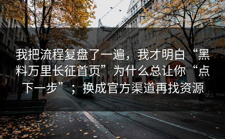 我把流程复盘了一遍，我才明白“黑料万里长征首页”为什么总让你“点下一步”；换成官方渠道再找资源