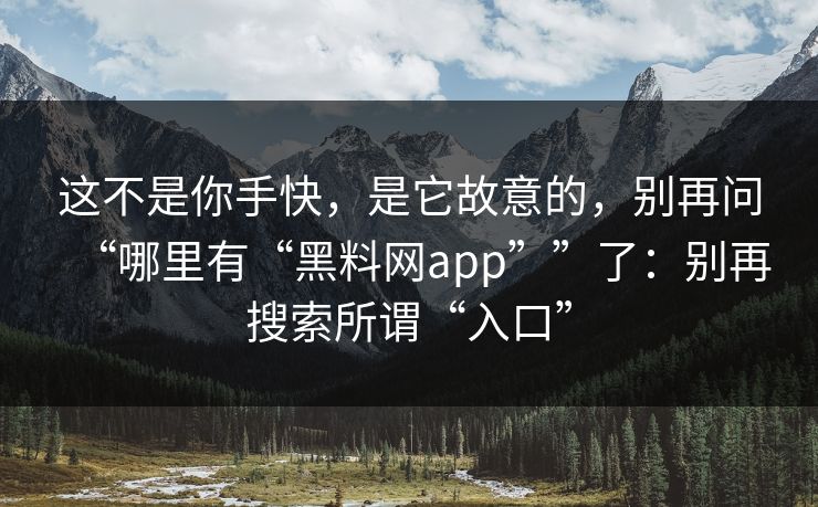 这不是你手快,是它故意的,别再问“哪里有“黑料网app””了:别再搜索所谓“入口” 这不是你手快,是它故意的,别再问“哪里有“黑料网app””了:别再搜索所谓“入口”