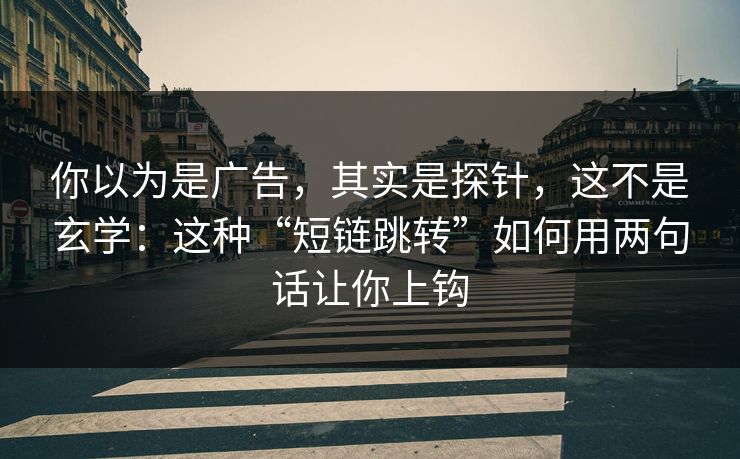 你以为是广告，其实是探针，这不是玄学：这种“短链跳转”如何用两句话让你上钩