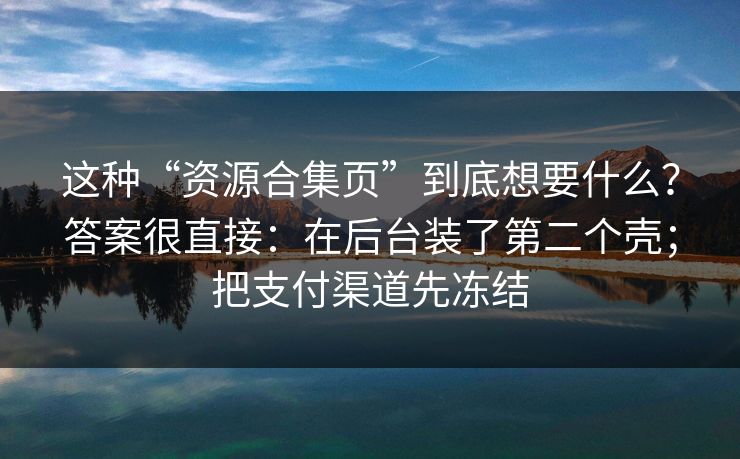 这种“资源合集页”到底想要什么？答案很直接：在后台装了第二个壳；把支付渠道先冻结