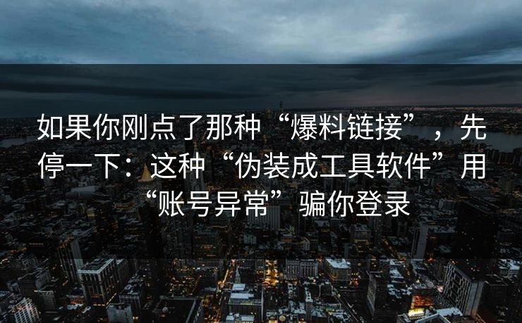 如果你刚点了那种“爆料链接”，先停一下：这种“伪装成工具软件”用“账号异常”骗你登录