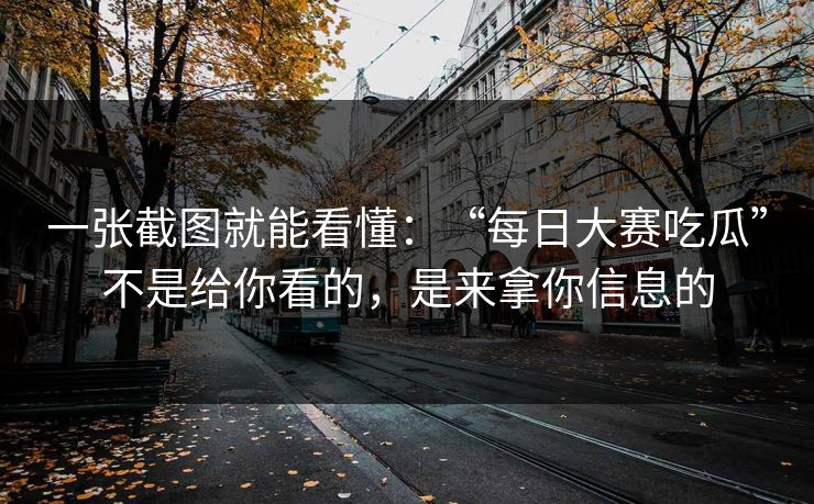 一张截图就能看懂：“每日大赛吃瓜”不是给你看的，是来拿你信息的