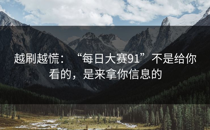 越刷越慌：“每日大赛91”不是给你看的，是来拿你信息的