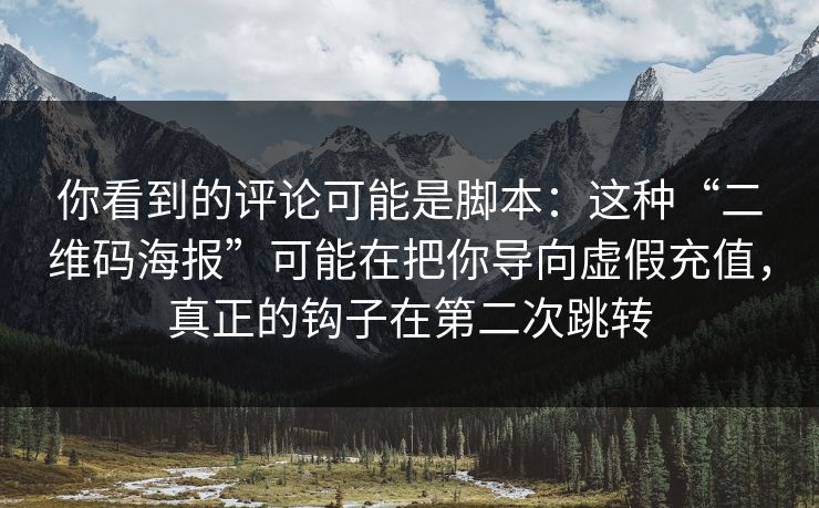 你看到的评论可能是脚本：这种“二维码海报”可能在把你导向虚假充值，真正的钩子在第二次跳转