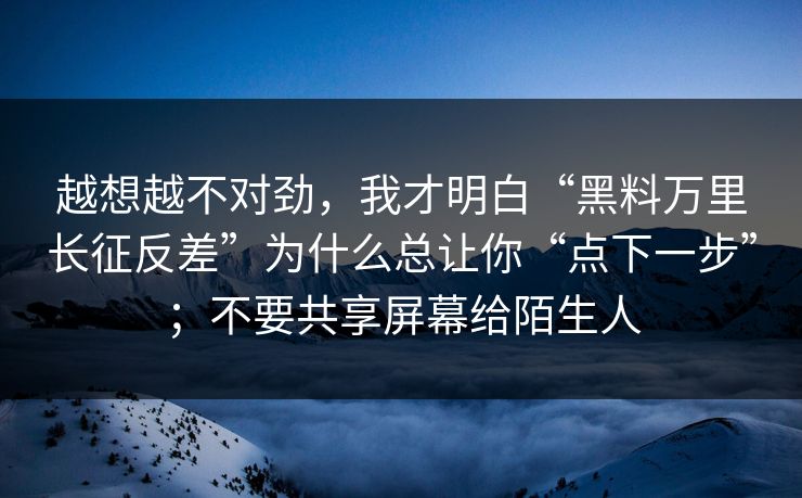 越想越不对劲,我才明白“黑料万里长征反差”为什么总让你“点下一步”;不要共享屏幕给陌生人 越想越不对劲,我才明白“黑料万里长征反差”为什么总让你“点下一步”;不要共享屏幕给陌生人