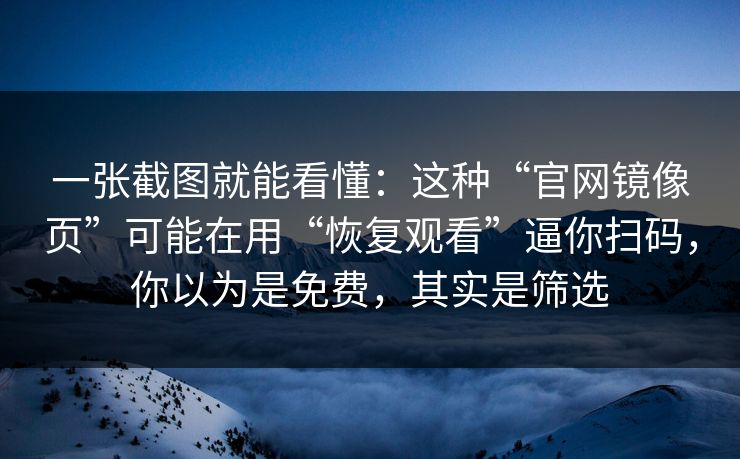 一张截图就能看懂:这种“官网镜像页”可能在用“恢复观看”逼你扫码,你以为是免费,其实是筛选 一张截图就能看懂:这种“官网镜像页”可能在用“恢复观看”逼你扫码,你以为是免费,其实是筛选
