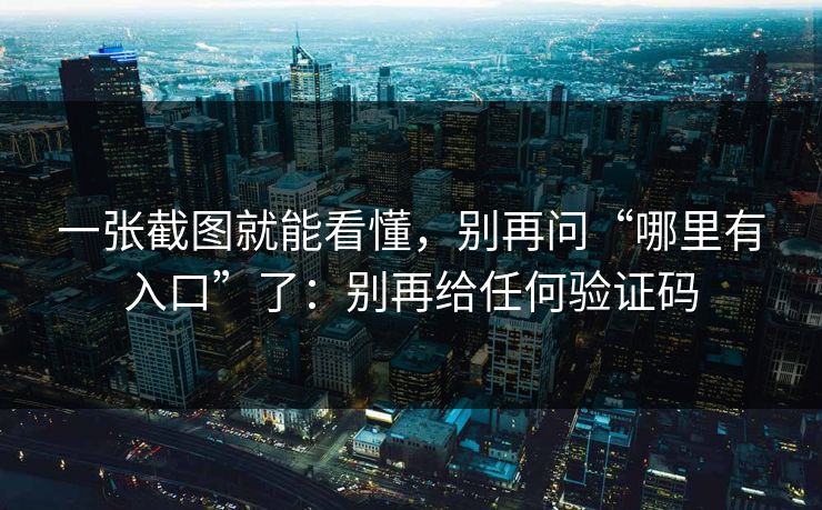 一张截图就能看懂,别再问“哪里有入口”了:别再给任何验证码 一张截图就能看懂,别再问“哪里有入口”了:别再给任何验证码