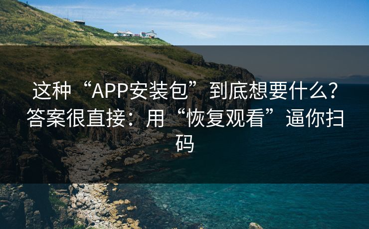 这种“APP安装包”到底想要什么？答案很直接：用“恢复观看”逼你扫码