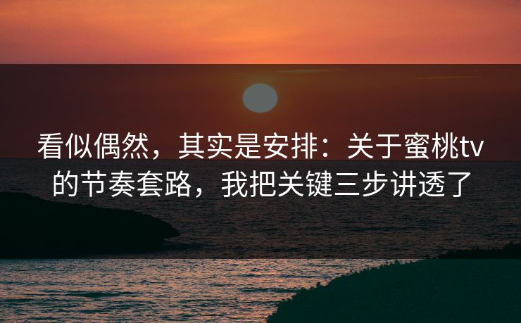 看似偶然，其实是安排：关于蜜桃tv的节奏套路，我把关键三步讲透了