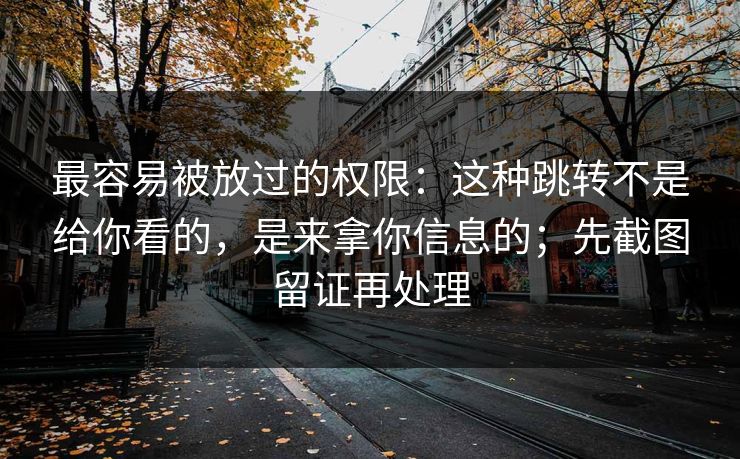 最容易被放过的权限:这种跳转不是给你看的,是来拿你信息的;先截图留证再处理 最容易被放过的权限:这种跳转不是给你看的,是来拿你信息的;先截图留证再处理