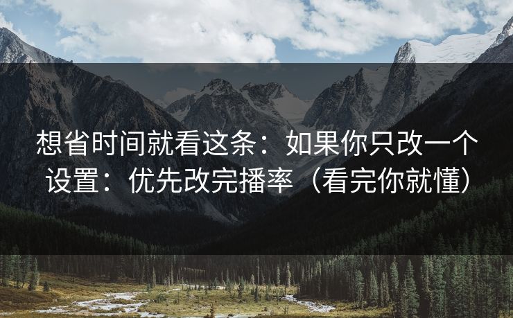 想省时间就看这条:如果你只改一个设置:优先改完播率(看完你就懂) 想省时间就看这条:如果你只改一个设置:优先改完播率(看完你就懂)