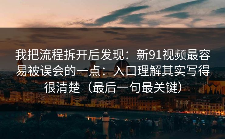 我把流程拆开后发现:新91视频最容易被误会的一点:入口理解其实写得很清楚(最后一句最关键) 我把流程拆开后发现:新91视频最容易被误会的一点:入口理解其实写得很清楚(最后一句最关键)