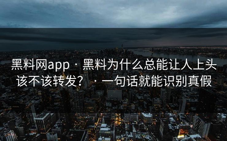 黑料网app · 黑料为什么总能让人上头该不该转发？ · 一句话就能识别真假
