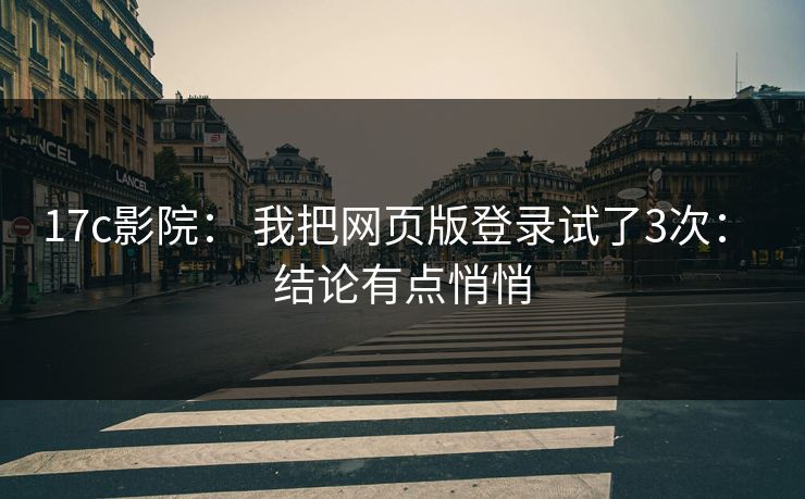 17c影院： 我把网页版登录试了3次： 结论有点悄悄